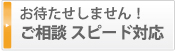 お待たせしません！ご相談スピード対応