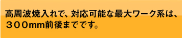 高周波焼入で対応可能な最大ワーク系は、300mm前後までです