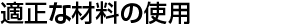 適正な材料の使用 適正な材料の使用