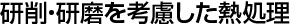 研削・研磨を考慮した熱処理 研削・研磨を考慮した熱処理