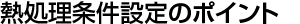 熱処理条件設定のポイント 熱処理条件設定のポイント